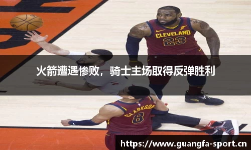 火箭遭遇惨败，骑士主场取得反弹胜利