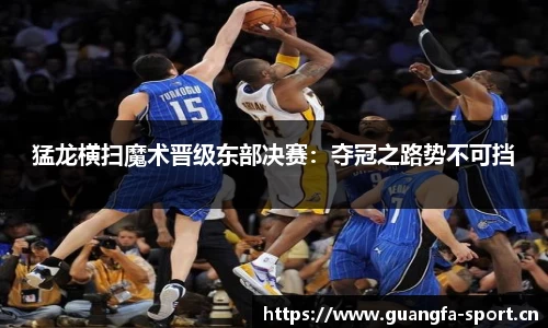 猛龙横扫魔术晋级东部决赛：夺冠之路势不可挡