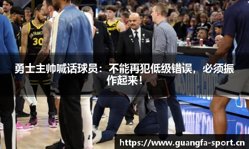 勇士主帅喊话球员：不能再犯低级错误，必须振作起来！