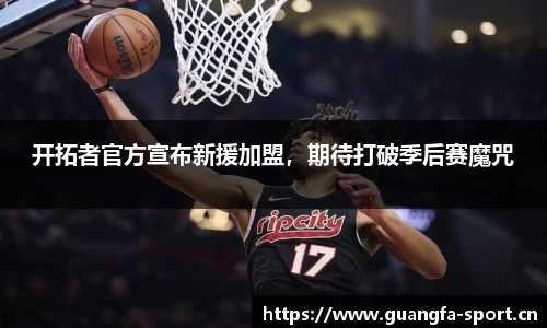 开拓者官方宣布新援加盟，期待打破季后赛魔咒