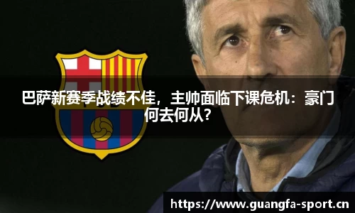 巴萨新赛季战绩不佳，主帅面临下课危机：豪门何去何从？