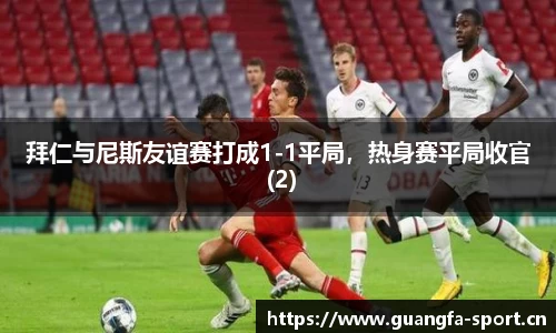 拜仁与尼斯友谊赛打成1-1平局，热身赛平局收官 (2)