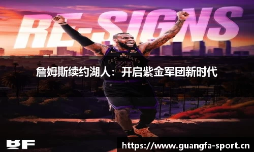 詹姆斯续约湖人：开启紫金军团新时代