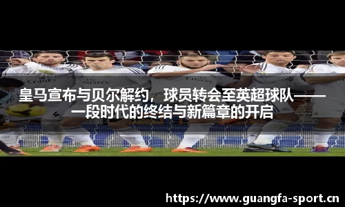 皇马宣布与贝尔解约，球员转会至英超球队——一段时代的终结与新篇章的开启