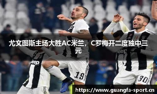 尤文图斯主场大胜AC米兰，C罗梅开二度独中三元