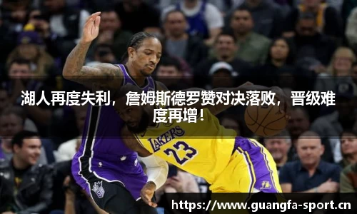 湖人再度失利，詹姆斯德罗赞对决落败，晋级难度再增！
