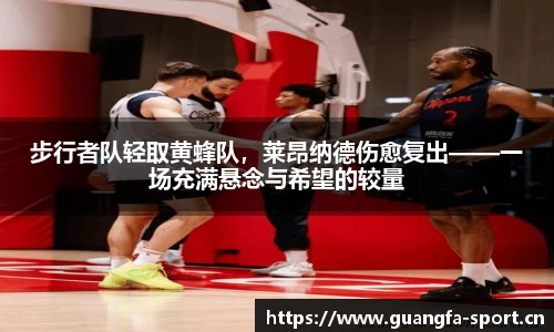 步行者队轻取黄蜂队，莱昂纳德伤愈复出——一场充满悬念与希望的较量