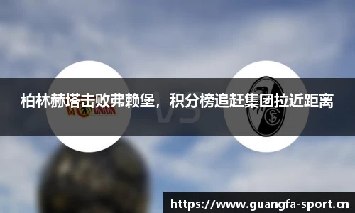 柏林赫塔击败弗赖堡，积分榜追赶集团拉近距离