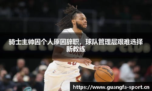 骑士主帅因个人原因辞职，球队管理层艰难选择新教练