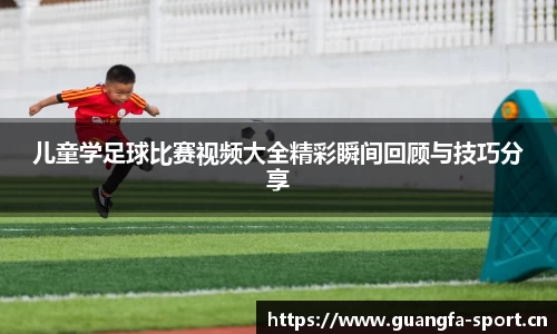 儿童学足球比赛视频大全精彩瞬间回顾与技巧分享