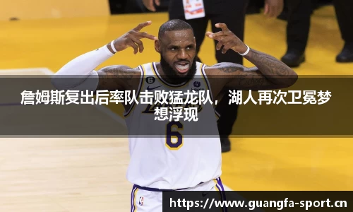 詹姆斯复出后率队击败猛龙队，湖人再次卫冕梦想浮现