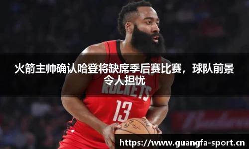 火箭主帅确认哈登将缺席季后赛比赛，球队前景令人担忧