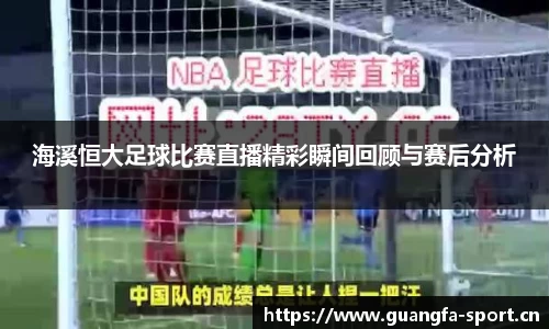 海溪恒大足球比赛直播精彩瞬间回顾与赛后分析