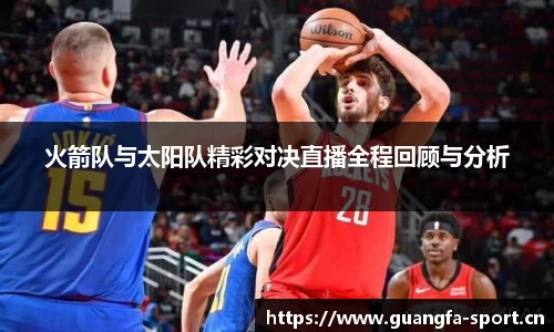 火箭队与太阳队精彩对决直播全程回顾与分析