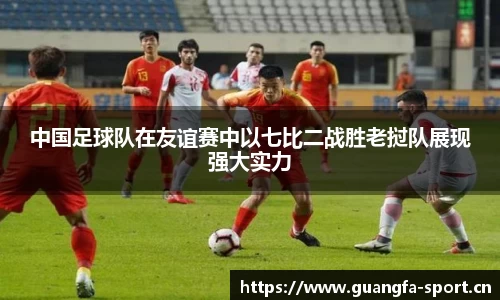 中国足球队在友谊赛中以七比二战胜老挝队展现强大实力