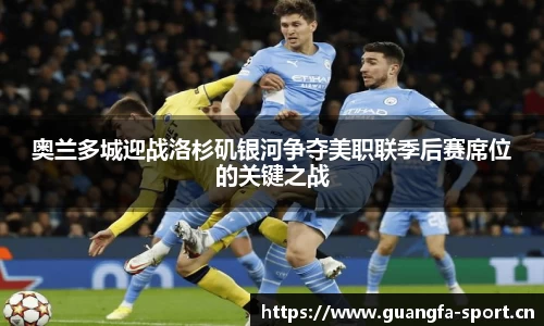 奥兰多城迎战洛杉矶银河争夺美职联季后赛席位的关键之战