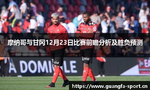 摩纳哥与甘冈12月23日比赛前瞻分析及胜负预测