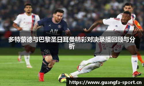 多特蒙德与巴黎圣日耳曼精彩对决录播回顾与分析