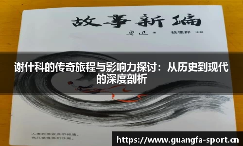 谢什科的传奇旅程与影响力探讨：从历史到现代的深度剖析