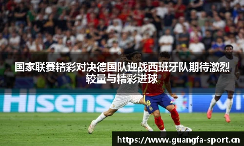 国家联赛精彩对决德国队迎战西班牙队期待激烈较量与精彩进球